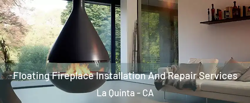 Floating Fireplace Installation And Repair Services La Quinta - CA