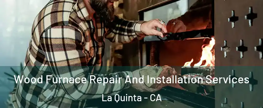  Wood Furnace Repair And Installation Services La Quinta - CA